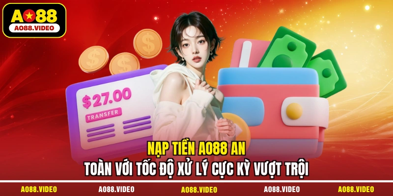 Nạp tiền AO88 an toàn với tốc độ xử lý cực kỳ vượt trội