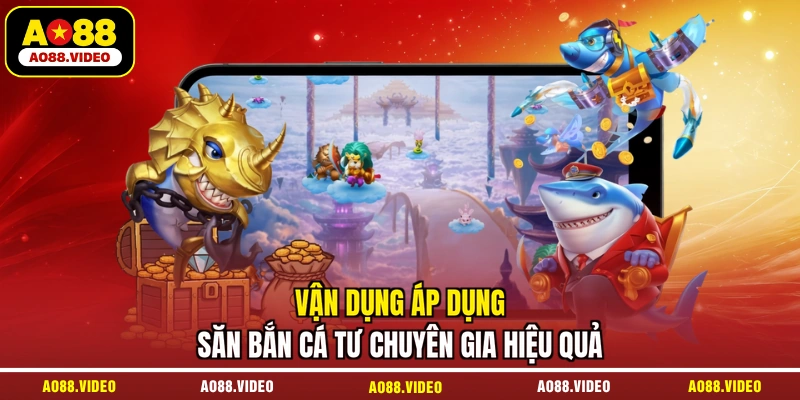 Vận dụng áp dụng săn bắn cá tư chuyên gia hiệu quả